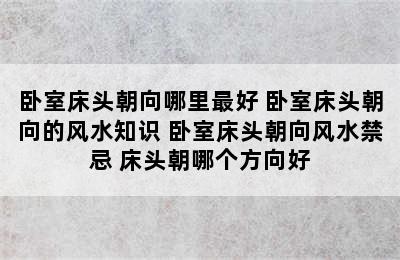 卧室床头朝向哪里最好 卧室床头朝向的风水知识 卧室床头朝向风水禁忌 床头朝哪个方向好